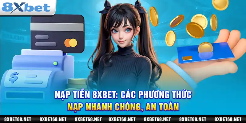 Nạp tiền 8xbet: Các phương thức nạp nhanh chóng, an toàn
